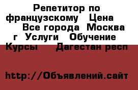 Репетитор по французскому › Цена ­ 800 - Все города, Москва г. Услуги » Обучение. Курсы   . Дагестан респ.